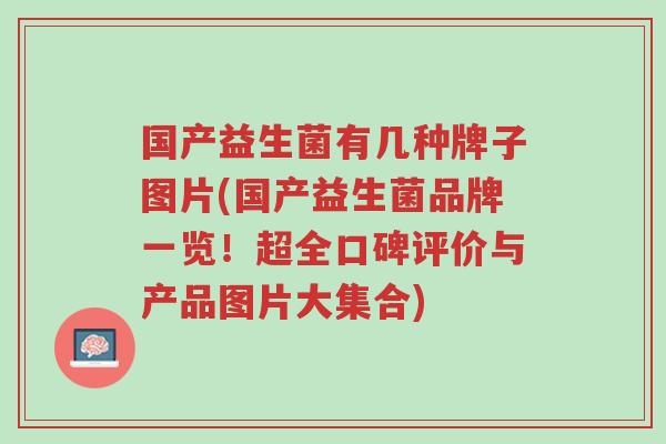 国产益生菌有几种牌子图片(国产益生菌品牌一览!超全口碑评价与产品图片大集合)-第1张图片-超越 国产益生菌有几种牌子图片(国产益生菌品牌一览!超全口碑评价与产品图片大集合)-第1张图片-超越
