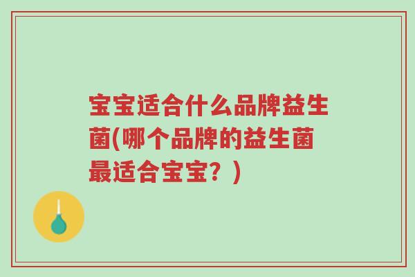 宝宝适合什么品牌益生菌(哪个品牌的益生菌最适合宝宝?)-第1张图片-超越 宝宝适合什么品牌益生菌(哪个品牌的益生菌最适合宝宝?)-第1张图片-超越