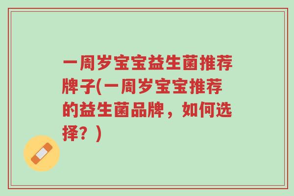 一周岁宝宝益生菌推荐牌子(一周岁宝宝推荐的益生菌品牌,如何选择?)-第1张图片-超越 一周岁宝宝益生菌推荐牌子(一周岁宝宝推荐的益生菌品牌,如何选择?)-第1张图片-超越