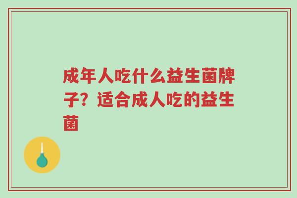 成年人吃什么益生菌牌子?适合成人吃的益生菌-第1张图片-超越 成年人吃什么益生菌牌子?适合成人吃的益生菌-第1张图片-超越