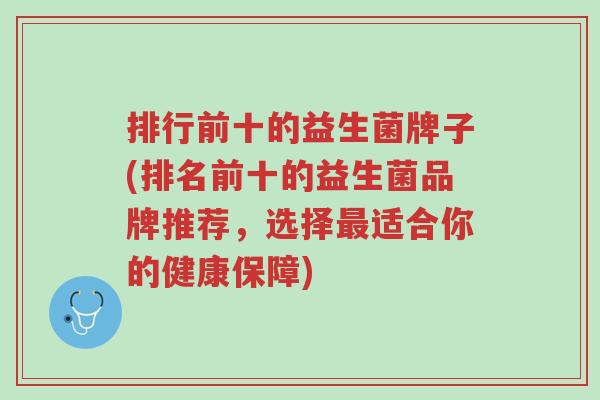 排行前十的益生菌牌子(排名前十的益生菌品牌推荐,选择最适合你的健康保障)-第1张图片-超越 排行前十的益生菌牌子(排名前十的益生菌品牌推荐,选择最适合你的健康保障)-第1张图片-超越