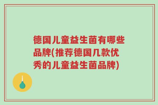 德国儿童益生菌有哪些品牌(推荐德国几款优秀的儿童益生菌品牌)-第1张图片-超越 德国儿童益生菌有哪些品牌(推荐德国几款优秀的儿童益生菌品牌)-第1张图片-超越