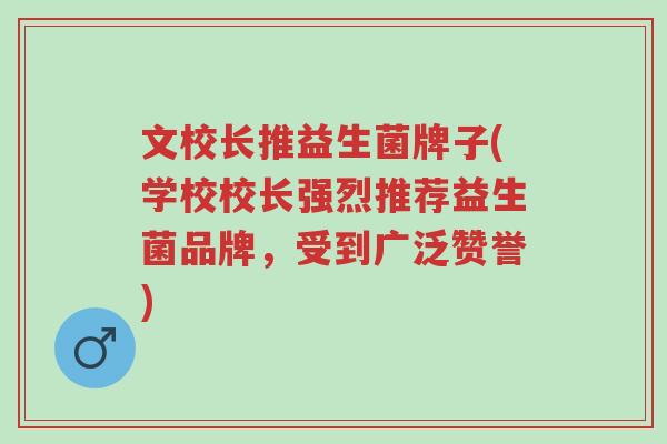 文校长推益生菌牌子(学校校长强烈推荐益生菌品牌,受到广泛赞誉)-第1张图片-超越 文校长推益生菌牌子(学校校长强烈推荐益生菌品牌,受到广泛赞誉)-第1张图片-超越