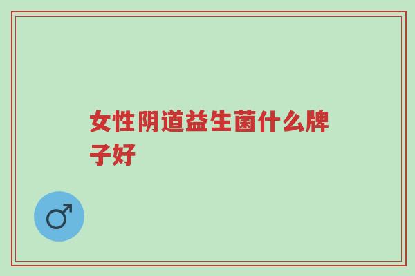 女性阴道益生菌什么牌子好-第1张图片-超越 女性阴道益生菌什么牌子好-第1张图片-超越
