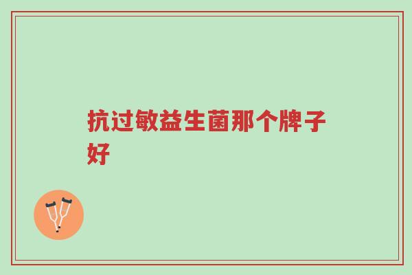 抗过敏益生菌那个牌子好-第1张图片-超越 抗过敏益生菌那个牌子好-第1张图片-超越