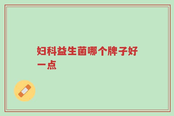 妇科益生菌哪个牌子好一点-第1张图片-超越 妇科益生菌哪个牌子好一点-第1张图片-超越