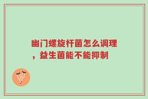 幽门螺旋杆菌怎么调理,益生菌能不能抑制-第1张图片-超越 幽门螺旋杆菌怎么调理,益生菌能不能抑制-第1张图片-超越