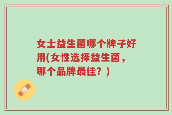 女士益生菌哪个牌子好用(女性选择益生菌,哪个品牌最佳?)-第1张图片-超越 女士益生菌哪个牌子好用(女性选择益生菌,哪个品牌最佳?)-第1张图片-超越