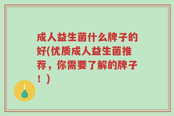 成人益生菌什么牌子的好(优质成人益生菌推荐,你需要了解的牌子!)-第1张图片-超越 成人益生菌什么牌子的好(优质成人益生菌推荐,你需要了解的牌子!)-第1张图片-超越
