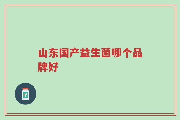 山东国产益生菌哪个品牌好-第1张图片-超越 山东国产益生菌哪个品牌好-第1张图片-超越