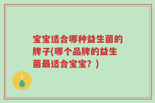宝宝适合哪种益生菌的牌子(哪个品牌的益生菌最适合宝宝?)-第1张图片-超越 宝宝适合哪种益生菌的牌子(哪个品牌的益生菌最适合宝宝?)-第1张图片-超越