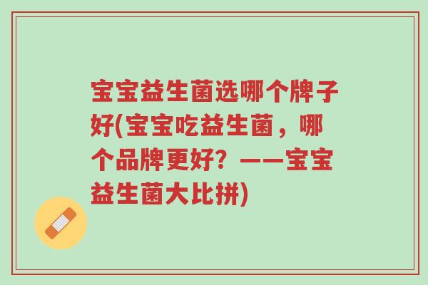 宝宝益生菌选哪个牌子好(宝宝吃益生菌,哪个品牌更好?——宝宝益生菌大比拼)-第1张图片-超越 宝宝益生菌选哪个牌子好(宝宝吃益生菌,哪个品牌更好?——宝宝益生菌大比拼)-第1张图片-超越