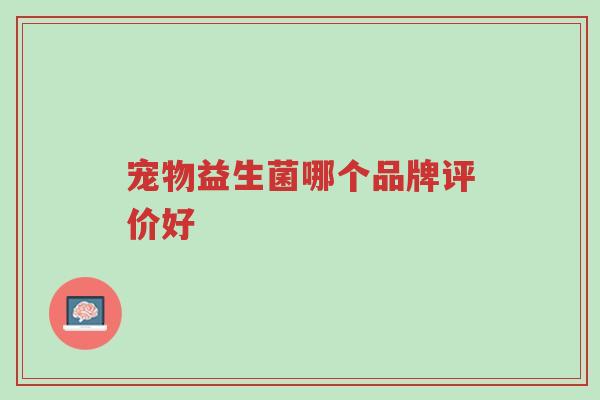 宠物益生菌哪个品牌评价好-第1张图片-超越 宠物益生菌哪个品牌评价好-第1张图片-超越