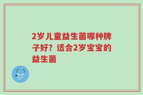 2岁儿童益生菌哪种牌子好?适合2岁宝宝的益生菌-第1张图片-超越 2岁儿童益生菌哪种牌子好?适合2岁宝宝的益生菌-第1张图片-超越