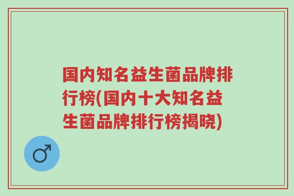 国内知名益生菌品牌排行榜(国内十大知名益生菌品牌排行榜揭晓)-第1张图片-超越 国内知名益生菌品牌排行榜(国内十大知名益生菌品牌排行榜揭晓)-第1张图片-超越
