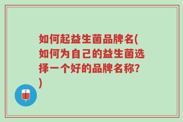 如何起益生菌品牌名(如何为自己的益生菌选择一个好的品牌名称?)-第1张图片-超越 如何起益生菌品牌名(如何为自己的益生菌选择一个好的品牌名称?)-第1张图片-超越