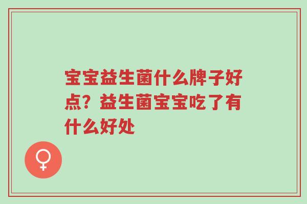 宝宝益生菌什么牌子好点?益生菌宝宝吃了有什么好处-第1张图片-超越 宝宝益生菌什么牌子好点?益生菌宝宝吃了有什么好处-第1张图片-超越