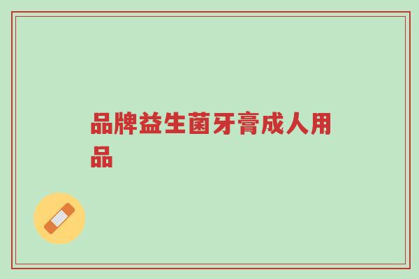 品牌益生菌牙膏成人用品-第1张图片-超越 品牌益生菌牙膏成人用品-第1张图片-超越