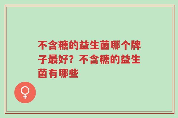 不含糖的益生菌哪个牌子最好?不含糖的益生菌有哪些-第1张图片-超越 不含糖的益生菌哪个牌子最好?不含糖的益生菌有哪些-第1张图片-超越