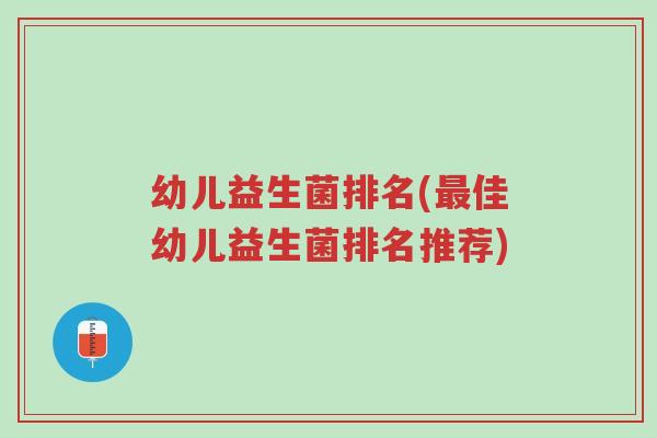 幼儿益生菌排名(最佳幼儿益生菌排名推荐)-第1张图片-超越