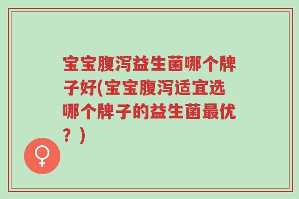 宝宝腹泻益生菌哪个牌子好(宝宝腹泻适宜选哪个牌子的益生菌最优?)-第1张图片-超越 宝宝腹泻益生菌哪个牌子好(宝宝腹泻适宜选哪个牌子的益生菌最优?)-第1张图片-超越