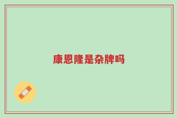 康恩隆是杂牌吗-第1张图片-超越 康恩隆是杂牌吗-第1张图片-超越