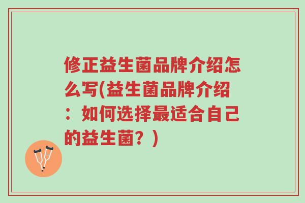 修正益生菌品牌介绍怎么写(益生菌品牌介绍:如何选择最适合自己的益生菌?)-第1张图片-超越 修正益生菌品牌介绍怎么写(益生菌品牌介绍:如何选择最适合自己的益生菌?)-第1张图片-超越