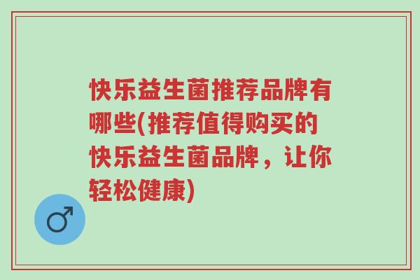 快乐益生菌推荐品牌有哪些(推荐值得购买的快乐益生菌品牌,让你轻松健康)-第1张图片-超越 快乐益生菌推荐品牌有哪些(推荐值得购买的快乐益生菌品牌,让你轻松健康)-第1张图片-超越