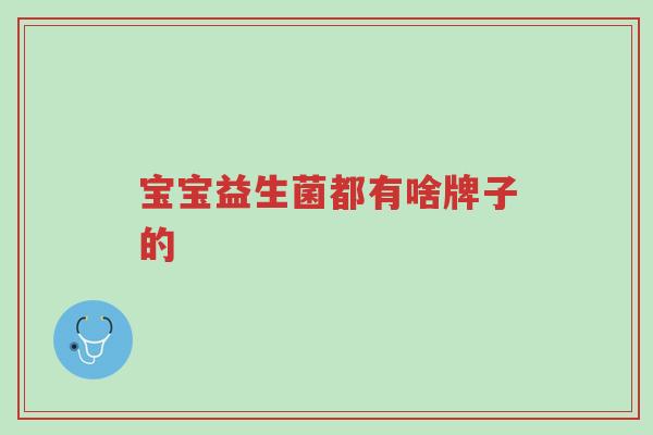 宝宝益生菌都有啥牌子的-第1张图片-超越 宝宝益生菌都有啥牌子的-第1张图片-超越
