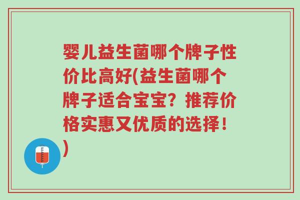 婴儿益生菌哪个牌子性价比高好(益生菌哪个牌子适合宝宝?推荐价格实惠又优质的选择!)-第1张图片-超越 婴儿益生菌哪个牌子性价比高好(益生菌哪个牌子适合宝宝?推荐价格实惠又优质的选择!)-第1张图片-超越