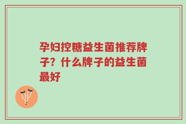 孕妇控糖益生菌推荐牌子?什么牌子的益生菌最好-第1张图片-超越 孕妇控糖益生菌推荐牌子?什么牌子的益生菌最好-第1张图片-超越