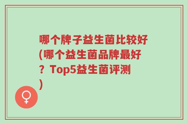 哪个牌子益生菌比较好(哪个益生菌品牌最好?Top5益生菌评测)-第1张图片-超越 哪个牌子益生菌比较好(哪个益生菌品牌最好?Top5益生菌评测)-第1张图片-超越