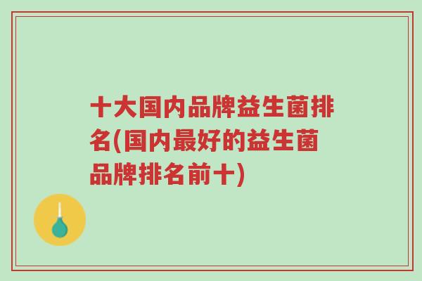 十大国内品牌益生菌排名(国内最好的益生菌品牌排名前十)-第1张图片-超越
