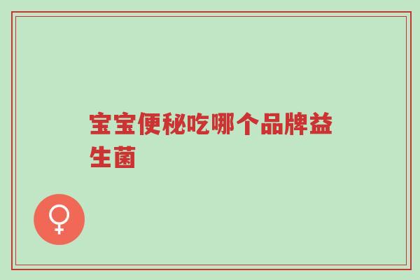 宝宝便秘吃哪个品牌益生菌-第1张图片-超越 宝宝便秘吃哪个品牌益生菌-第1张图片-超越