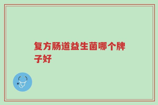 复方肠道益生菌哪个牌子好-第1张图片-超越 复方肠道益生菌哪个牌子好-第1张图片-超越