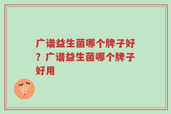 广谱益生菌哪个牌子好?广谱益生菌哪个牌子好用-第1张图片-超越 广谱益生菌哪个牌子好?广谱益生菌哪个牌子好用-第1张图片-超越