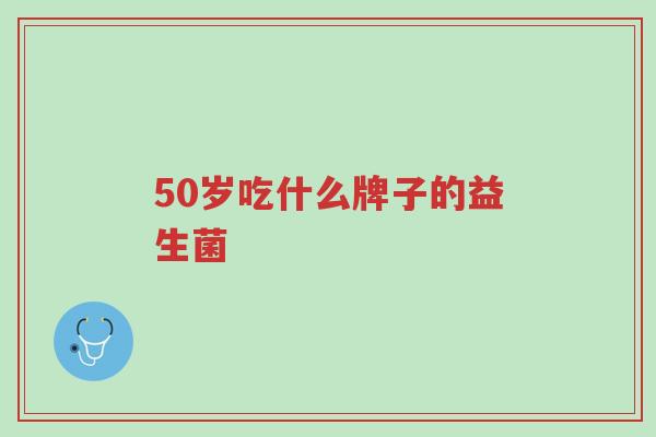 50岁吃什么牌子的益生菌-第1张图片-超越 50岁吃什么牌子的益生菌-第1张图片-超越