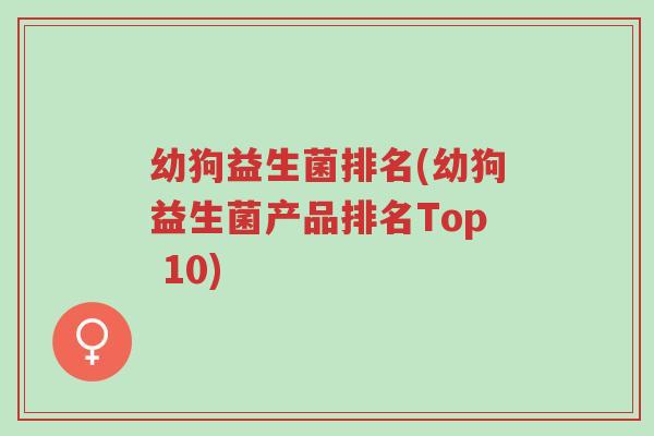 幼狗益生菌排名(幼狗益生菌产品排名Top 10)-第1张图片-超越 幼狗益生菌排名(幼狗益生菌产品排名Top 10)-第1张图片-超越