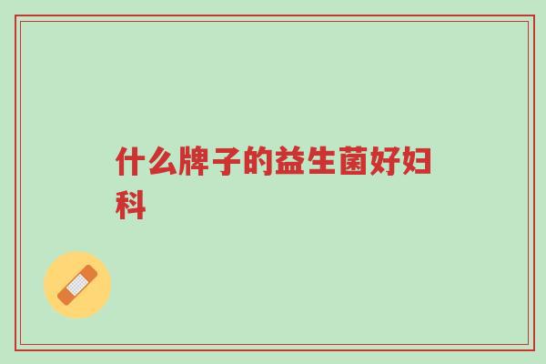 什么牌子的益生菌好妇科-第1张图片-超越 什么牌子的益生菌好妇科-第1张图片-超越