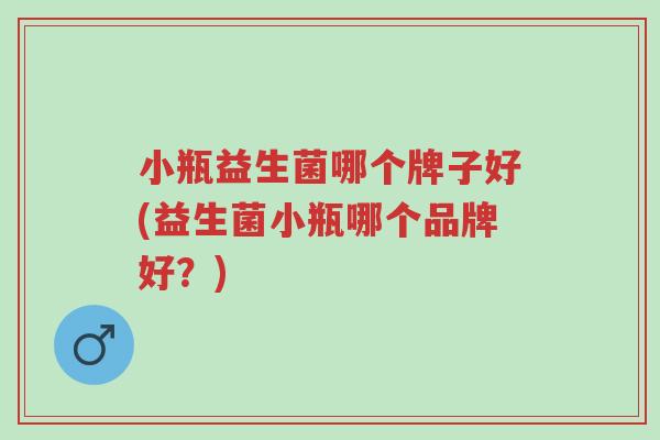 小瓶益生菌哪个牌子好(益生菌小瓶哪个品牌好?)-第1张图片-超越 小瓶益生菌哪个牌子好(益生菌小瓶哪个品牌好?)-第1张图片-超越