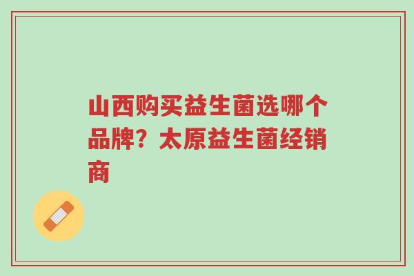 山西购买益生菌选哪个品牌?太原益生菌经销商-第1张图片-超越 山西购买益生菌选哪个品牌?太原益生菌经销商-第1张图片-超越
