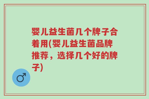 婴儿益生菌几个牌子合着用(婴儿益生菌品牌推荐,选择几个好的牌子)-第1张图片-超越 婴儿益生菌几个牌子合着用(婴儿益生菌品牌推荐,选择几个好的牌子)-第1张图片-超越