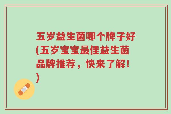 五岁益生菌哪个牌子好(五岁宝宝最佳益生菌品牌推荐,快来了解!)-第1张图片-超越 五岁益生菌哪个牌子好(五岁宝宝最佳益生菌品牌推荐,快来了解!)-第1张图片-超越