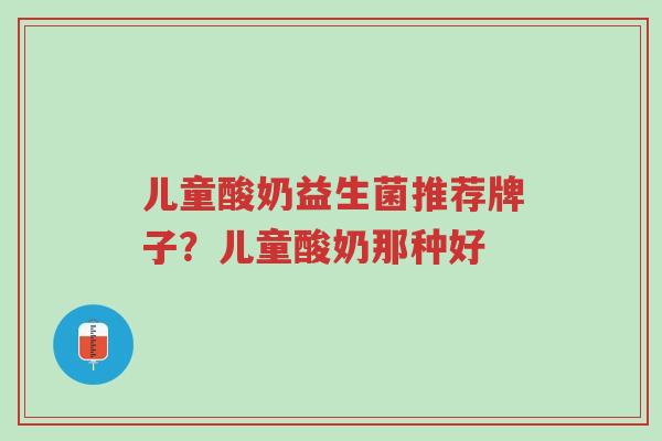 儿童酸奶益生菌推荐牌子?儿童酸奶那种好-第1张图片-超越 儿童酸奶益生菌推荐牌子?儿童酸奶那种好-第1张图片-超越