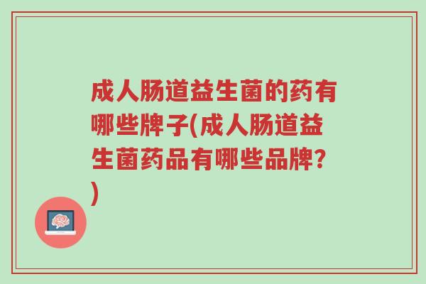 成人肠道益生菌的药有哪些牌子(成人肠道益生菌药品有哪些品牌?)-第1张图片-超越 成人肠道益生菌的药有哪些牌子(成人肠道益生菌药品有哪些品牌?)-第1张图片-超越