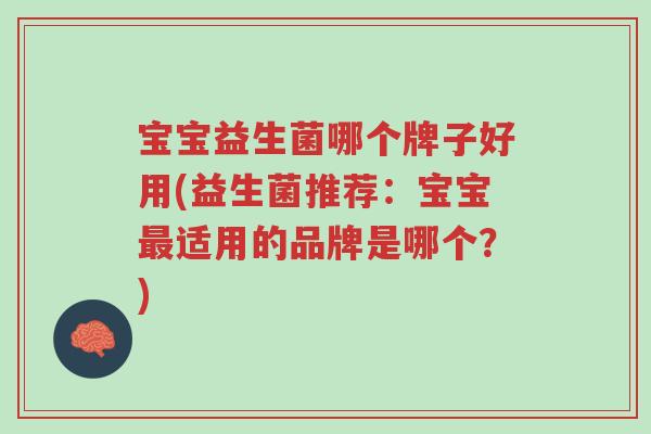 宝宝益生菌哪个牌子好用(益生菌推荐:宝宝最适用的品牌是哪个?)-第1张图片-超越 宝宝益生菌哪个牌子好用(益生菌推荐:宝宝最适用的品牌是哪个?)-第1张图片-超越