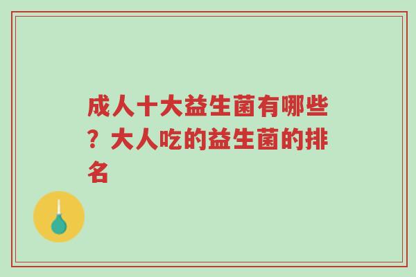 成人十大益生菌有哪些?大人吃的益生菌的排名-第1张图片-超越 成人十大益生菌有哪些?大人吃的益生菌的排名-第1张图片-超越