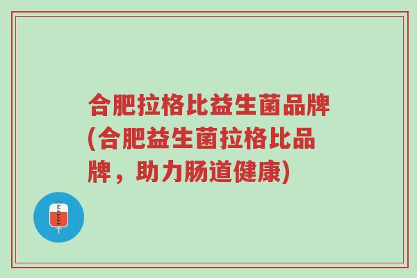 合肥拉格比益生菌品牌(合肥益生菌拉格比品牌,助力肠道健康)-第1张图片-超越 合肥拉格比益生菌品牌(合肥益生菌拉格比品牌,助力肠道健康)-第1张图片-超越