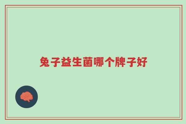 兔子益生菌哪个牌子好-第1张图片-超越 兔子益生菌哪个牌子好-第1张图片-超越