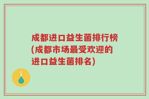 成都进口益生菌排行榜(成都市场最受欢迎的进口益生菌排名)-第1张图片-超越 成都进口益生菌排行榜(成都市场最受欢迎的进口益生菌排名)-第1张图片-超越